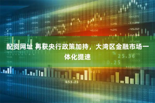 配资网址 再获央行政策加持，大湾区金融市场一体化提速