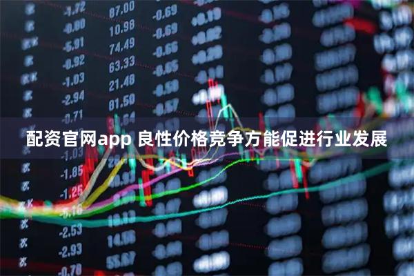 配资官网app 良性价格竞争方能促进行业发展