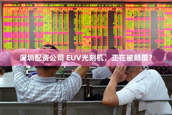 深圳配资公司 EUV光刻机，正在被颠覆？