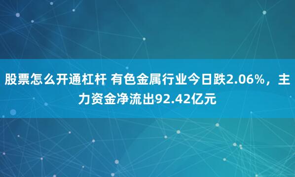 股票怎么开通杠杆 有色金属行业今日跌2.06%，主力资金净流出92.42亿元