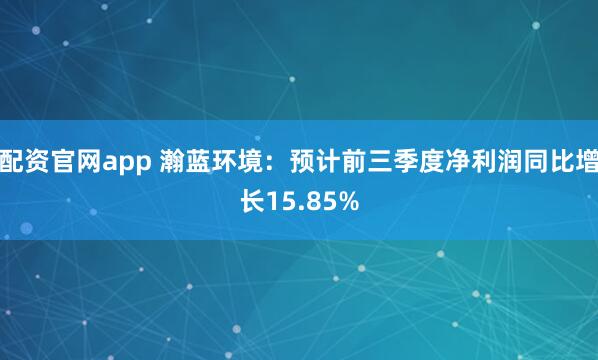 配资官网app 瀚蓝环境：预计前三季度净利润同比增长15.85%
