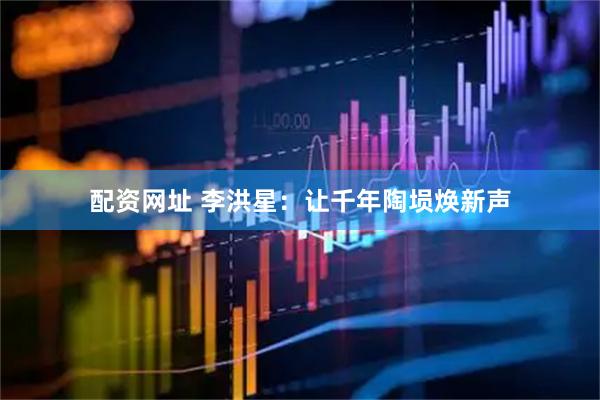 配资网址 李洪星：让千年陶埙焕新声