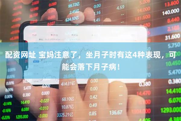 配资网址 宝妈注意了，坐月子时有这4种表现，可能会落下月子病！