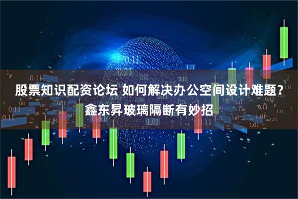 股票知识配资论坛 如何解决办公空间设计难题？鑫东昇玻璃隔断有妙招