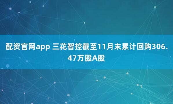 配资官网app 三花智控截至11月末累计回购306.47万股A股