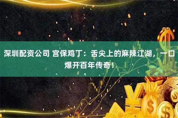 深圳配资公司 宫保鸡丁：舌尖上的麻辣江湖，一口爆开百年传奇！