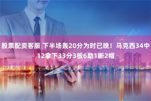 股票配资客服 下半场轰20分为时已晚！马克西34中12拿下33分3板6助1断2帽