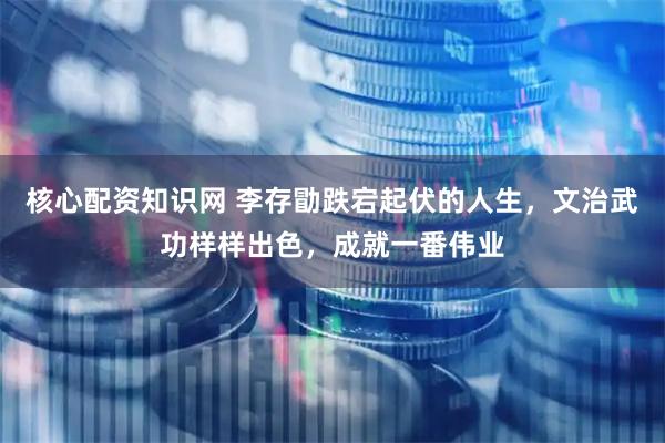 核心配资知识网 李存勖跌宕起伏的人生，文治武功样样出色，成就一番伟业