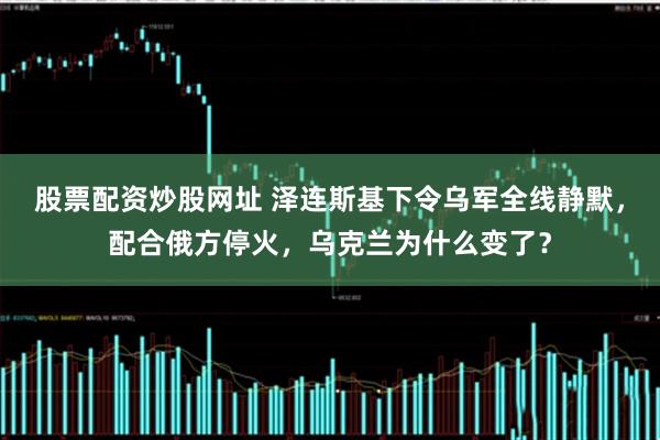 股票配资炒股网址 泽连斯基下令乌军全线静默，配合俄方停火，乌克兰为什么变了？