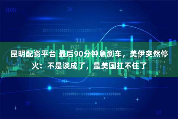 昆明配资平台 最后90分钟急刹车，美伊突然停火：不是谈成了，是美国扛不住了