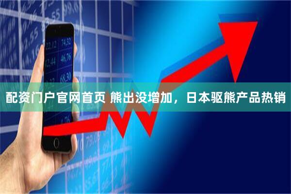 配资门户官网首页 熊出没增加，日本驱熊产品热销