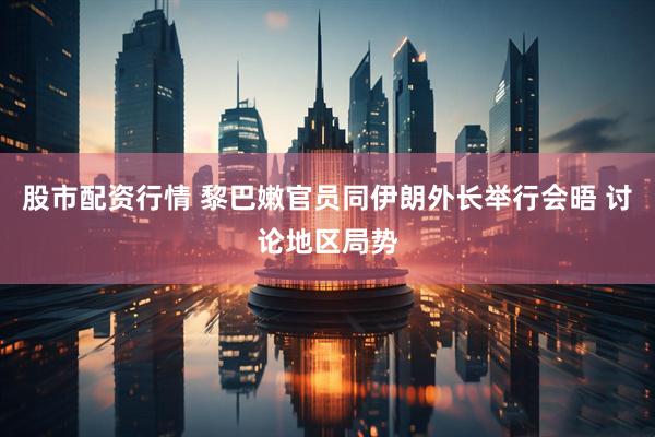 股市配资行情 黎巴嫩官员同伊朗外长举行会晤 讨论地区局势