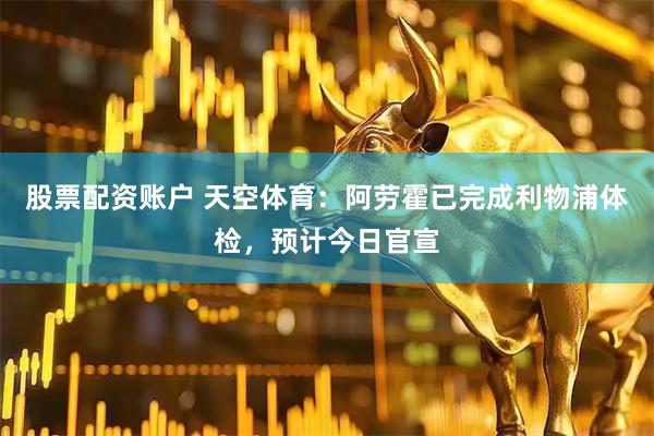 股票配资账户 天空体育：阿劳霍已完成利物浦体检，预计今日官宣