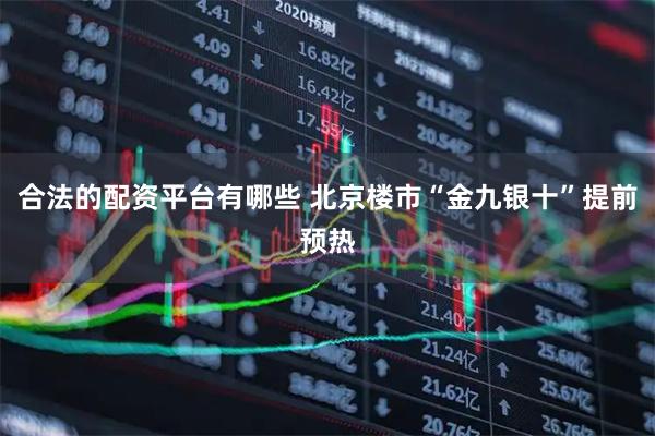 合法的配资平台有哪些 北京楼市“金九银十”提前预热
