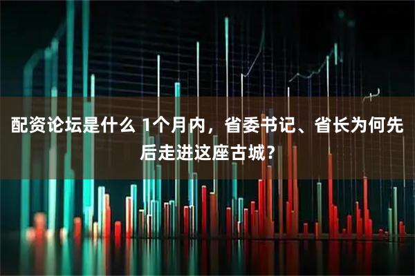 配资论坛是什么 1个月内，省委书记、省长为何先后走进这座古城？