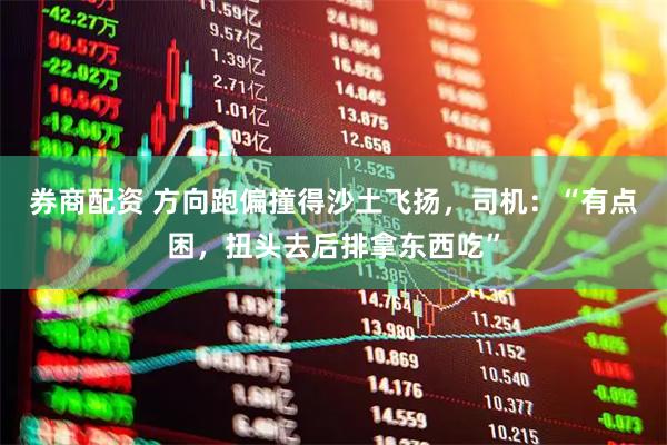 券商配资 方向跑偏撞得沙土飞扬，司机：“有点困，扭头去后排拿东西吃”